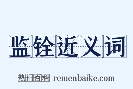 监铨近义词是什么意思的图片